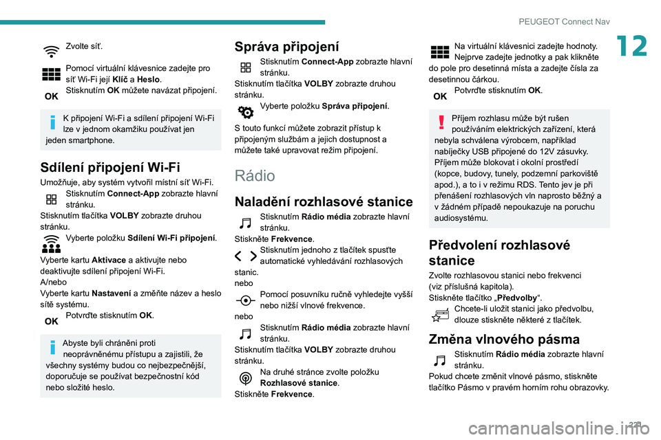 PEUGEOT PARTNER 2021  Návod na použití (in Czech) 221
PEUGEOT Connect Nav
12Zvolte síť. 
Pomocí virtuální klávesnice zadejte pro 
síť Wi-Fi její Klíč a Heslo.
Stisknutím OK můžete navázat připojení. 
K připojení Wi-Fi a sdílení p