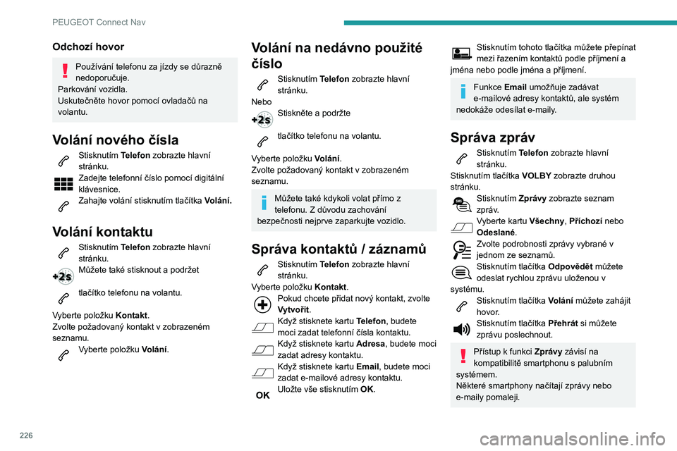 PEUGEOT PARTNER 2021  Návod na použití (in Czech) 226
PEUGEOT Connect Nav
Správa rychlých zpráv
Stisknutím Telefon zobrazte hlavní 
stránku.
Stisknutím tlačítka VOLBY zobrazte druhou 
stránku.
Stisknutím Předvolené SMS zobrazte 
seznam z