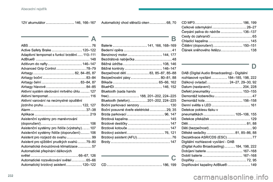 PEUGEOT PARTNER 2021  Návod na použití (in Czech) 232
Abecední rejstřík
12V akumulátor     146, 166–167
A
ABS     76
Active Safety Brake     
120–122
Adaptivní tempomat s funkcí brzdění
   
110–111
AdBlue® 
    
148
Aditivum do nafty
 
