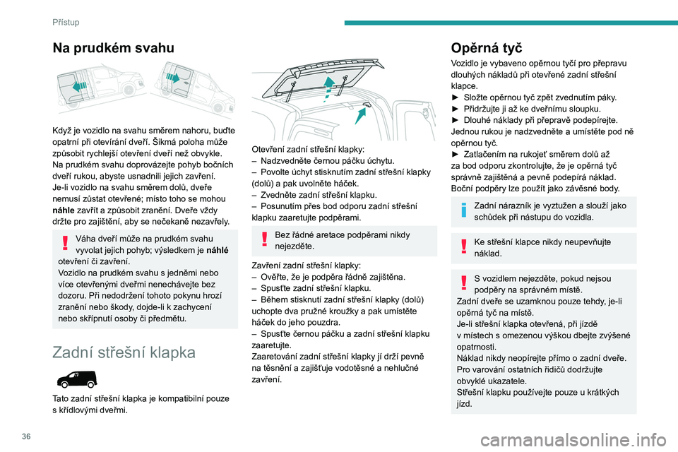 PEUGEOT PARTNER 2021  Návod na použití (in Czech) 36
Přístup
Na prudkém svahu 
 
Když je vozidlo na svahu směrem nahoru, buďte 
opatrní při otevírání dveří. Šikmá poloha může 
způsobit rychlejší otevření dveří než obvykle.
Na