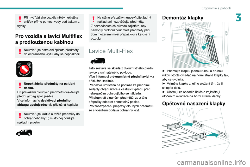 PEUGEOT PARTNER 2021 Návod na použití (in Czech) 51
Ergonomie a pohodlí
3Při mytí Vašeho vozidla nikdy nečistěte
vnitřek přímo pomocí vody pod tlakem z
trysky.
Pro vozidla s lavicí Multiflex
a prodlouženou kabinou
Neumisťujte ostr PEUGEOT PARTNER 2021 Návod na použití (in Czech) 51
Ergonomie a pohodlí
3Při mytí Vašeho vozidla nikdy nečistěte
vnitřek přímo pomocí vody pod tlakem z
trysky.
Pro vozidla s lavicí Multiflex
a prodlouženou kabinou
Neumisťujte ostr
