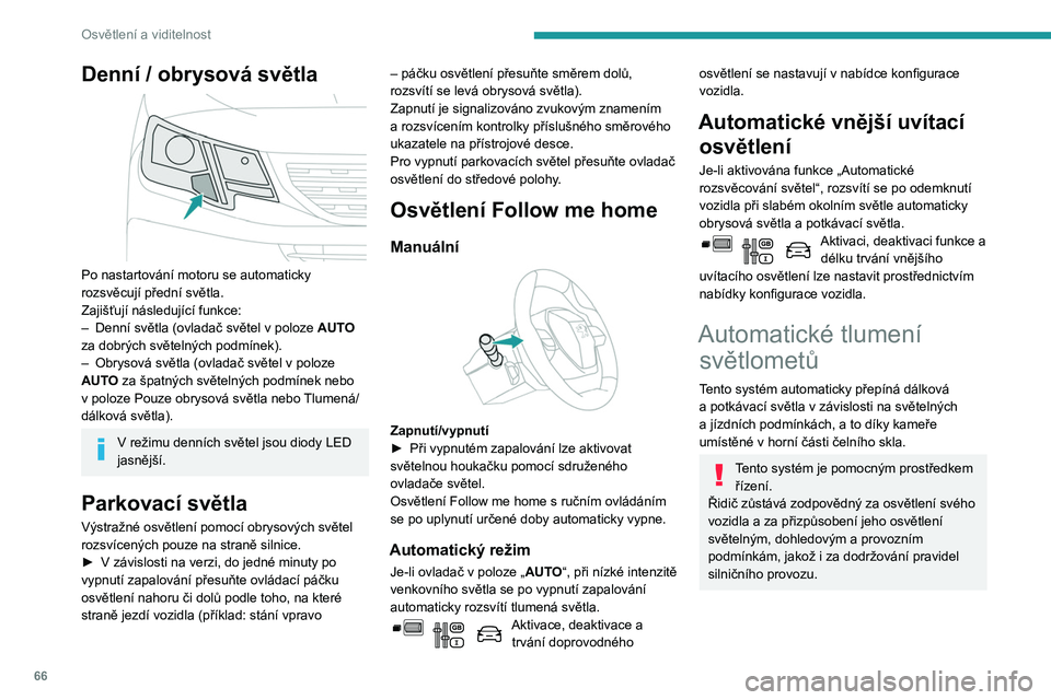 PEUGEOT PARTNER 2021 Návod na použití (in Czech) 66
Osvětlení a viditelnost
Denní / obrysová světla
Po nastartování motoru se automaticky
rozsvěcují přední světla.
Zajišťují následující funkce:
–
Denní světla (ovladač sv PEUGEOT PARTNER 2021 Návod na použití (in Czech) 66
Osvětlení a viditelnost
Denní / obrysová světla
Po nastartování motoru se automaticky
rozsvěcují přední světla.
Zajišťují následující funkce:
–
Denní světla (ovladač sv
