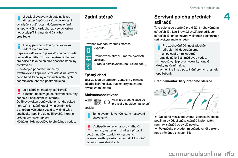 PEUGEOT PARTNER 2021  Návod na použití (in Czech) 69
Osvětlení a viditelnost
4U vozidel vybavených automatickou 
klimatizací způsobí každý povel daný 
ovladačem ostřikování dočasné uzavření 
vstupu vnějšího vzduchu, aby se do kabi