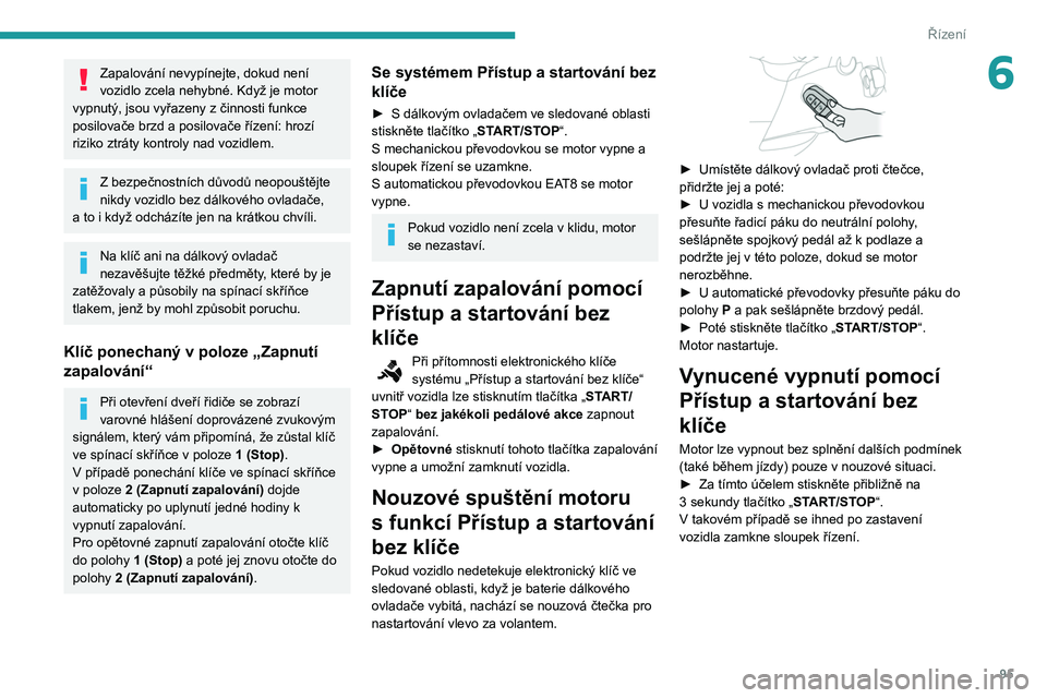 PEUGEOT PARTNER 2021 Návod na použití (in Czech) 95
Řízení
6Zapalování nevypínejte, dokud není
vozidlo zcela nehybné. Když je motor
vypnutý, jsou vyřazeny z
činnosti funkce
posilovače brzd a
posilovače řízení: hrozí
riziko PEUGEOT PARTNER 2021 Návod na použití (in Czech) 95
Řízení
6Zapalování nevypínejte, dokud není
vozidlo zcela nehybné. Když je motor
vypnutý, jsou vyřazeny z
činnosti funkce
posilovače brzd a
posilovače řízení: hrozí
riziko
