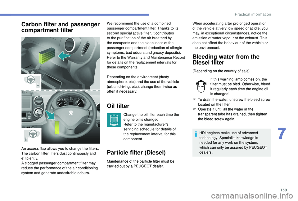 PEUGEOT PARTNER TEPEE 2020  Owners Manual 139
Carbon filter and passenger 
compartment filterOil filter
Change the oil filter each time the 
engine oil is changed.
Refer to the manufacturer’s 
ser vicing schedule for details of 
the replace