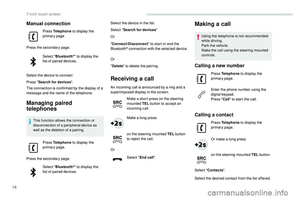 PEUGEOT PARTNER TEPEE 2020  Owners Manual 16
Manual connection
Press Telephone to display the 
primary page
Press the secondary page. Select "Bluetooth
®" to display the 
list of paired devices.
Select the device to connect
Press 