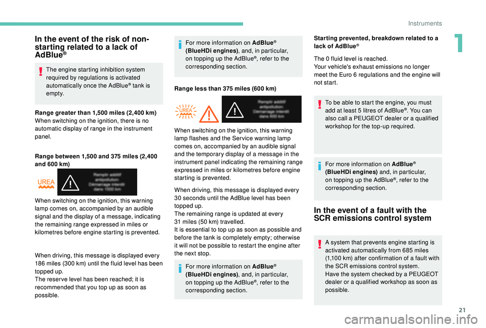 PEUGEOT PARTNER TEPEE 2020 Owners Manual 21
In the event of the risk of non-
starting related to a lack of 
AdBlue
®
The engine starting inhibition system 
required by regulations is activated 
automatically once the AdBlue
® tank is 
e m 