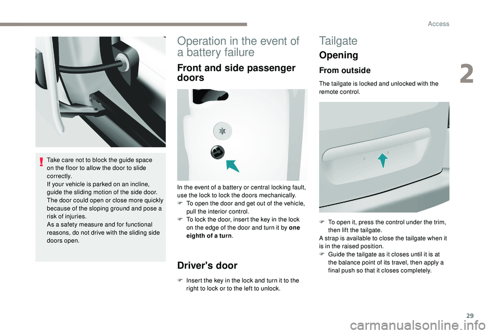 PEUGEOT PARTNER TEPEE 2020 Owners Guide 29
Take care not to block the guide space 
on the floor to allow the door to slide 
c o r r e c t l y.
If your vehicle is parked on an incline, 
guide the sliding motion of the side door. 
The door co