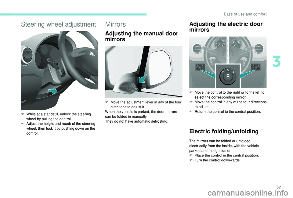 PEUGEOT PARTNER TEPEE 2020 Owners Guide 37
Steering wheel adjustment
F While at a standstill, unlock the steering wheel by pulling the control.
F
 
A
 djust the height and reach of the steering 
wheel, then lock it by pushing down on the 
c