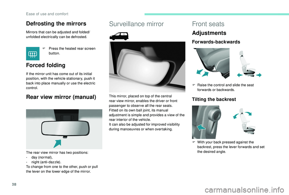 PEUGEOT PARTNER TEPEE 2020 Owners Guide 38
Defrosting the mirrors 
Mirrors that can be adjusted and folded/
unfolded electrically can be defrosted.F
 
P
 ress the heated rear screen 
button.
Forced folding
If the mirror unit has come out of
