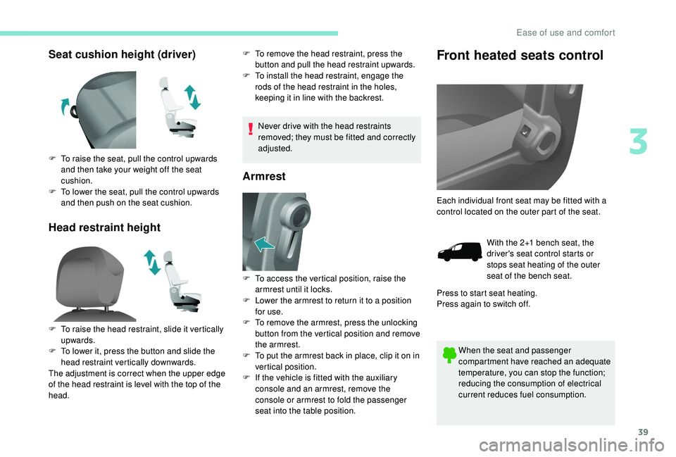 PEUGEOT PARTNER TEPEE 2020  Owners Manual 39
Seat cushion height (driver)
Head restraint heightF To remove the head restraint, press the button and pull the head restraint upwards.
F
 
T
 o install the head restraint, engage the 
rods of the 