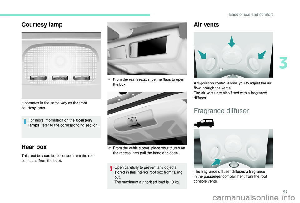 PEUGEOT PARTNER TEPEE 2020 Workshop Manual 57
Courtesy lamp
For more information on the Courtesy 
lamps, refer to the corresponding section.
Rear box
This roof box can be accessed from the rear 
seats and from the boot.
Open carefully to preve