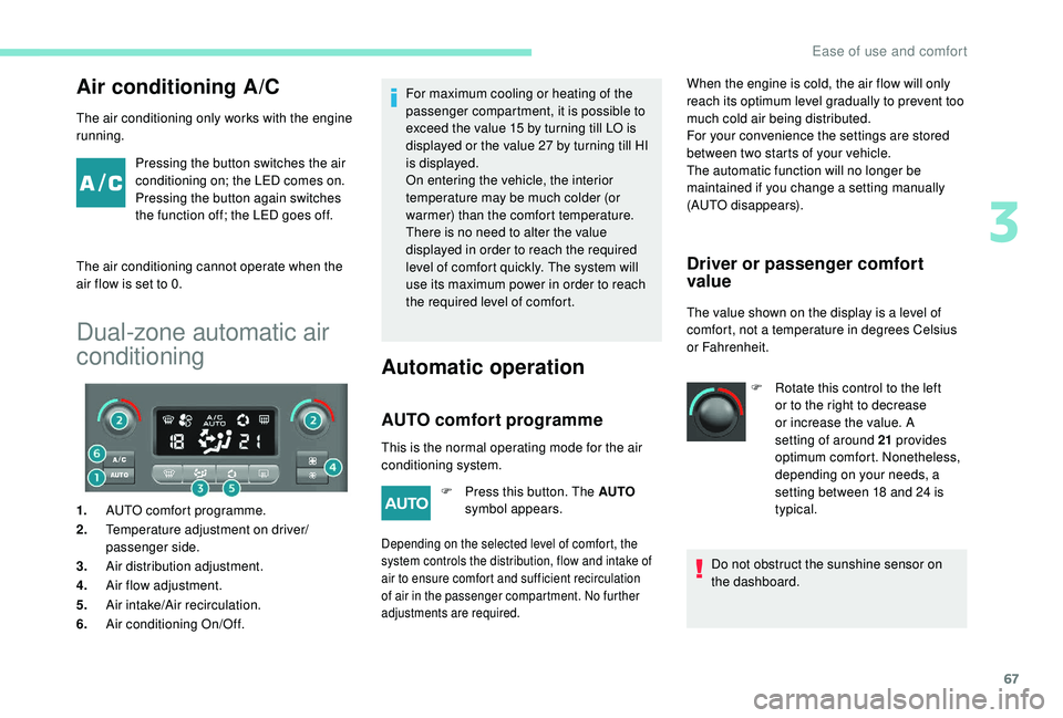 PEUGEOT PARTNER TEPEE 2020 Repair Manual 67
Air conditioning A/C
The air conditioning only works with the engine 
running.Pressing the button switches the air 
conditioning on; the LED comes on. 
Pressing the button again switches 
the funct