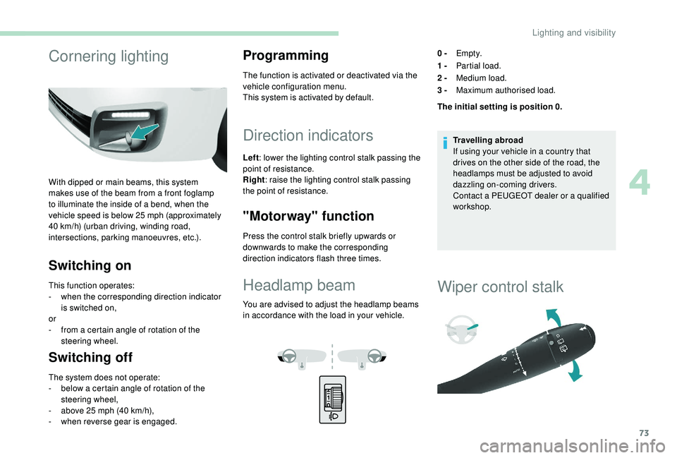 PEUGEOT PARTNER TEPEE 2020 Manual PDF 73
Cornering lighting
With dipped or main beams, this system 
makes use of the beam from a front foglamp 
to illuminate the inside of a bend, when the 
vehicle speed is below 25
 
mph (approximately 
