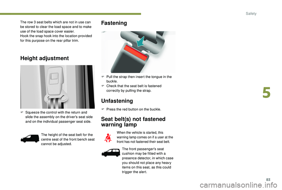 PEUGEOT PARTNER TEPEE 2020  Owners Manual 83
Height adjustment
The row 3 seat belts which are not in use can 
be stored to clear the load space and to make 
use of the load space cover easier.
Hook the snap hook into the location provided 
fo