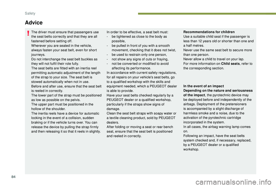 PEUGEOT PARTNER TEPEE 2020  Owners Manual 84
Advice
The driver must ensure that passengers use 
the seat belts correctly and that they are all 
fastened before setting off.
Wherever you are seated in the vehicle, 
always fasten your seat belt