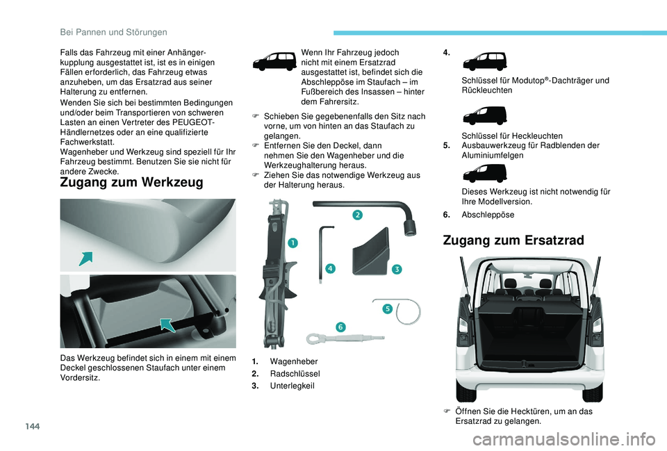 PEUGEOT PARTNER TEPEE 2020 Betriebsanleitungen (in German) 144
Falls das Fahrzeug mit einer Anhänger-kupplung ausgestattet ist, ist es in einigen
Fällen er forderlich, das Fahrzeug etwas
anzuheben, um das Ersatzrad aus seiner
Halterung zu entfernen.
Wend PEUGEOT PARTNER TEPEE 2020 Betriebsanleitungen (in German) 144
Falls das Fahrzeug mit einer Anhänger-kupplung ausgestattet ist, ist es in einigen
Fällen er forderlich, das Fahrzeug etwas
anzuheben, um das Ersatzrad aus seiner
Halterung zu entfernen.
Wend