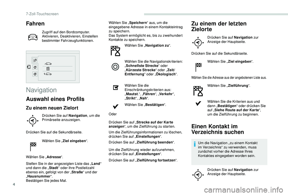 PEUGEOT PARTNER TEPEE 2020 Betriebsanleitungen (in German) 4
Fahren
Zugriff auf den Bordcomputer.
Aktivieren, Deaktivieren, Einstellen
bestimmter Fahrzeugfunktionen.
Navigation
Auswahl eines Profils
Zu einem neuen Zielort
Drücken Sie auf Navigation, um die PEUGEOT PARTNER TEPEE 2020 Betriebsanleitungen (in German) 4
Fahren
Zugriff auf den Bordcomputer.
Aktivieren, Deaktivieren, Einstellen
bestimmter Fahrzeugfunktionen.
Navigation
Auswahl eines Profils
Zu einem neuen Zielort
Drücken Sie auf Navigation, um die