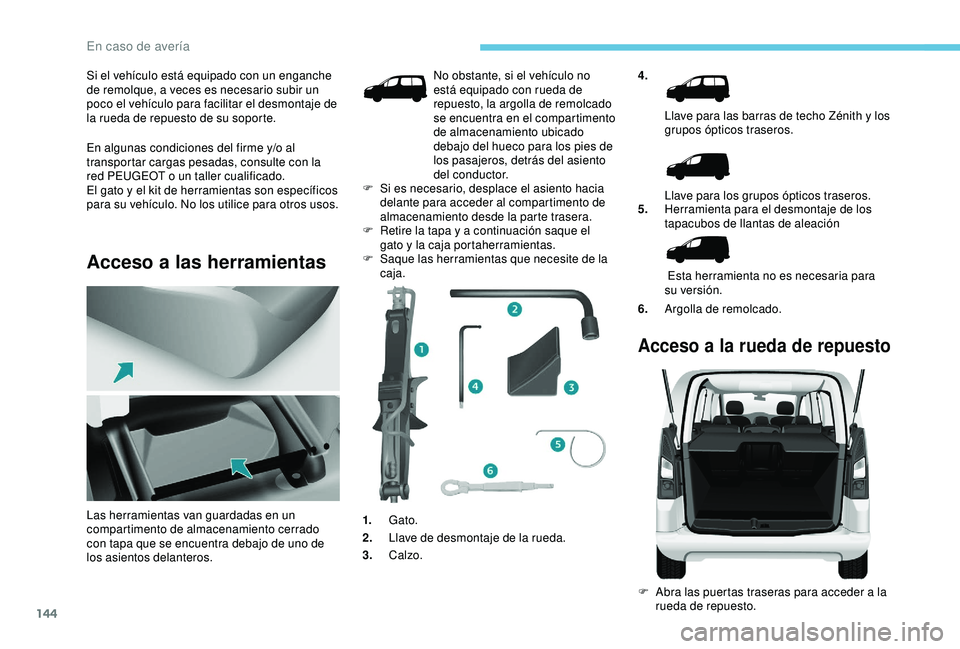 PEUGEOT PARTNER TEPEE 2020 Manual del propietario (in Spanish) 144
Si el vehículo está equipado con un enganche
de remolque, a veces es necesario subir un
poco el vehículo para facilitar el desmontaje de
la rueda de repuesto de su soporte.
En algunas condic PEUGEOT PARTNER TEPEE 2020 Manual del propietario (in Spanish) 144
Si el vehículo está equipado con un enganche
de remolque, a veces es necesario subir un
poco el vehículo para facilitar el desmontaje de
la rueda de repuesto de su soporte.
En algunas condic
