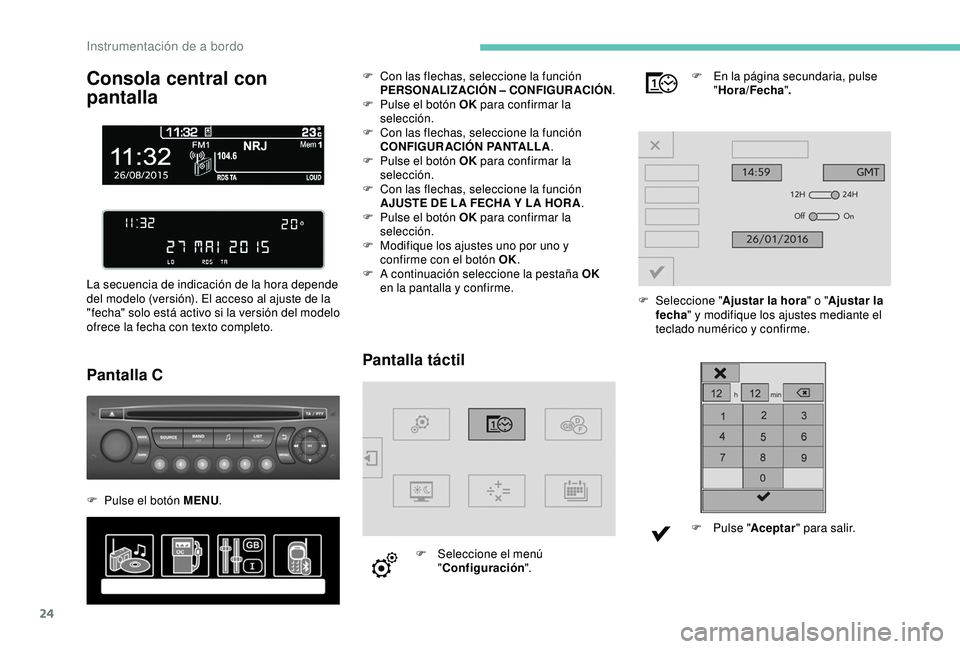 PEUGEOT PARTNER TEPEE 2020  Manual del propietario (in Spanish) 24
Consola central con 
pantalla
La secuencia de indicación de la hora depende 
del modelo (versión). El acceso al ajuste de la 
"fecha" solo está activo si la versión del modelo 
ofrece l