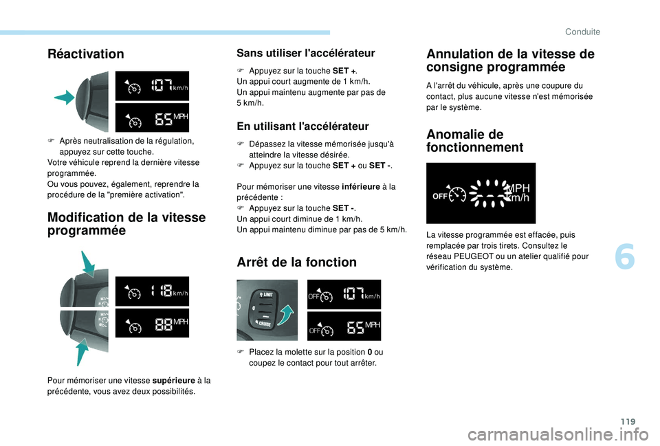 PEUGEOT PARTNER TEPEE 2020  Manuel du propriétaire (in French) 119
Réactivation
F Après neutralisation de la régulation, appuyez sur cette touche.
Votre véhicule reprend la dernière vitesse 
programmée.
Ou vous pouvez, également, reprendre la 
procédure d