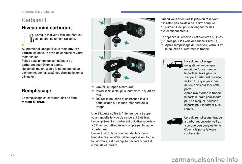 PEUGEOT PARTNER TEPEE 2020  Manuel du propriétaire (in French) 126
Carburant
Niveau mini carburant
Lorsque le niveau mini du réser voir 
est atteint, ce témoin s'allume.
Au premier allumage, il vous reste environ 
8
 
litres , selon votre style de conduite 