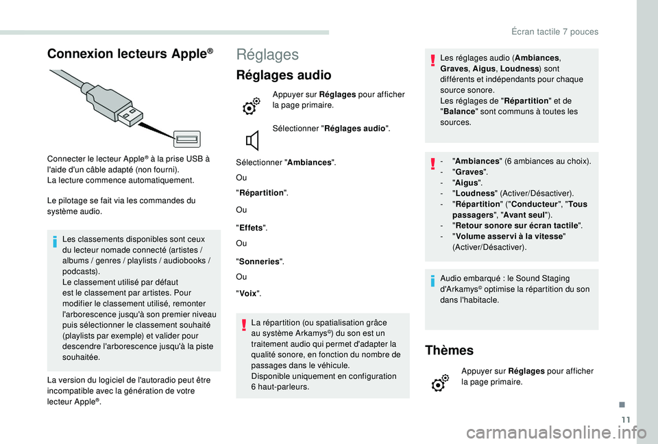 PEUGEOT PARTNER TEPEE 2020  Manuel du propriétaire (in French) 11
Connexion lecteurs Apple®
Connecter le lecteur Apple® à la prise USB à 
l'aide d'un câble adapté (non fourni).
La lecture commence automatiquement.
Le pilotage se fait via les command