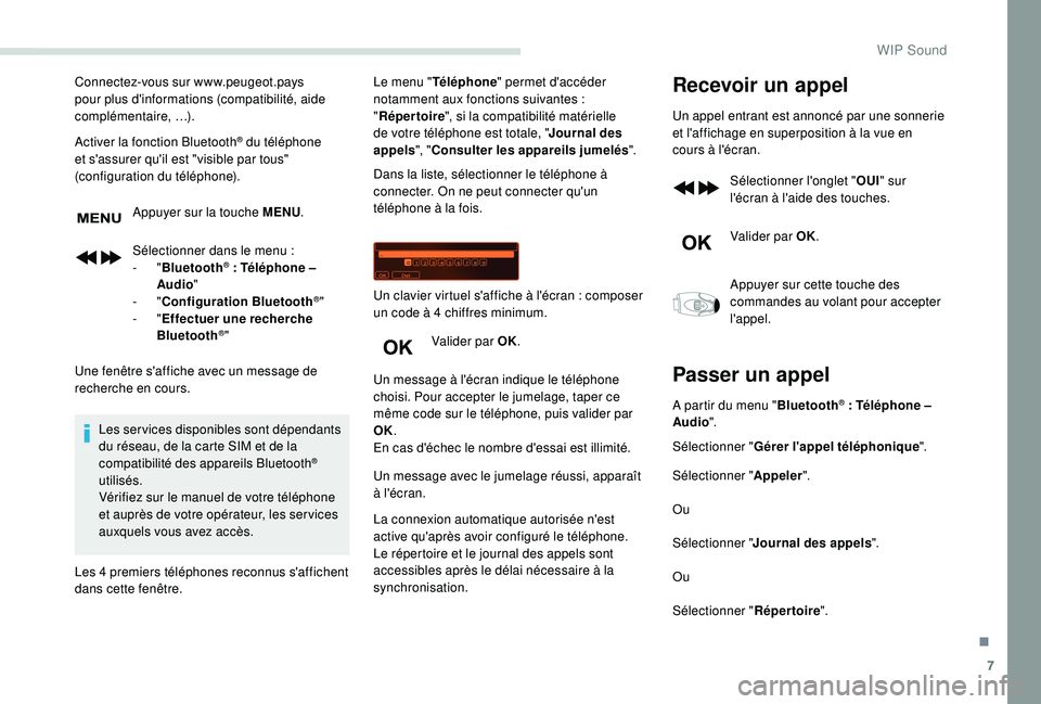 PEUGEOT PARTNER TEPEE 2020  Manuel du propriétaire (in French) 7
Connectez-vous sur www.peugeot.pays 
pour plus d'informations (compatibilité, aide 
complémentaire,
 
…).
Activer la fonction Bluetooth
® du téléphone 
et s'assurer qu'il est "