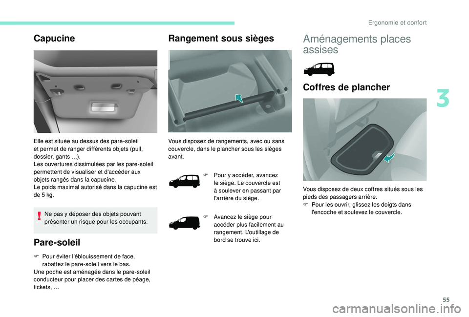 PEUGEOT PARTNER TEPEE 2020  Manuel du propriétaire (in French) 55
Capucine
Elle est située au dessus des pare-soleil 
et permet de ranger différents objets (pull, 
dossier, gants
 
…).
Les ouvertures dissimulées par les pare-soleil 
permettent de visualiser 