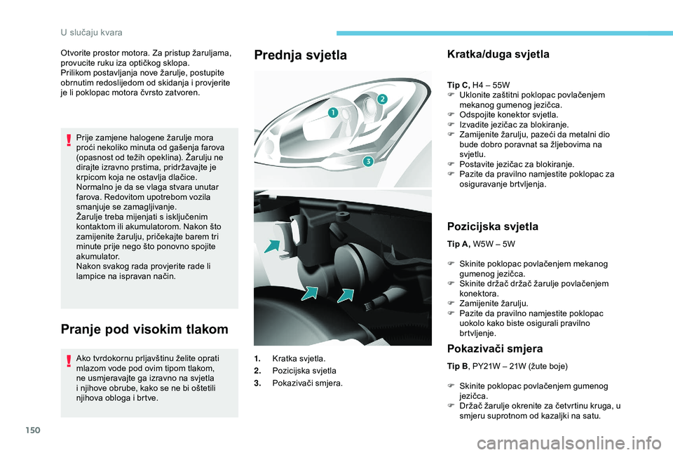PEUGEOT PARTNER TEPEE 2020  Upute Za Rukovanje (in Croatian) 150
Otvorite prostor motora. Za pristup žaruljama, 
provucite ruku iza optičkog sklopa.
Prilikom postavljanja nove žarulje, postupite 
obrnutim redoslijedom od skidanja i provjerite 
je li poklopac