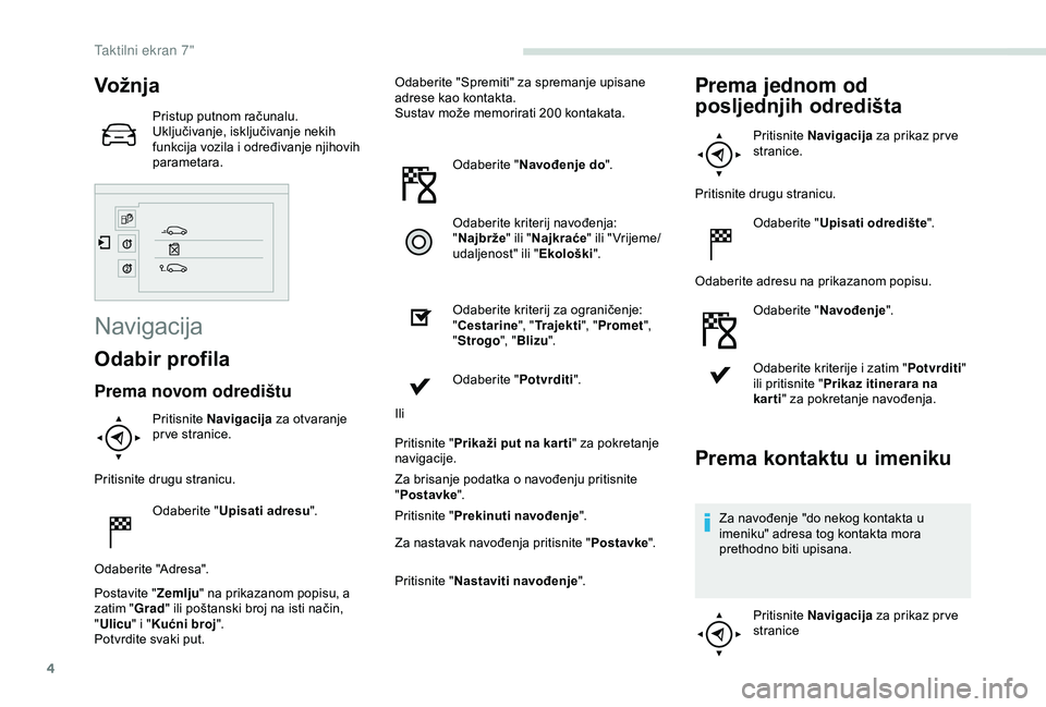 PEUGEOT PARTNER TEPEE 2020 Upute Za Rukovanje (in Croatian) 4
Vož nja
Pristup putnom računalu.
Uključivanje, isključivanje nekih
funkcija vozila i određivanje njihovih
parametara.
Navigacija
Odabir profila
Prema novom odredištu
Pritisnite Navigacija z PEUGEOT PARTNER TEPEE 2020 Upute Za Rukovanje (in Croatian) 4
Vož nja
Pristup putnom računalu.
Uključivanje, isključivanje nekih
funkcija vozila i određivanje njihovih
parametara.
Navigacija
Odabir profila
Prema novom odredištu
Pritisnite Navigacija z