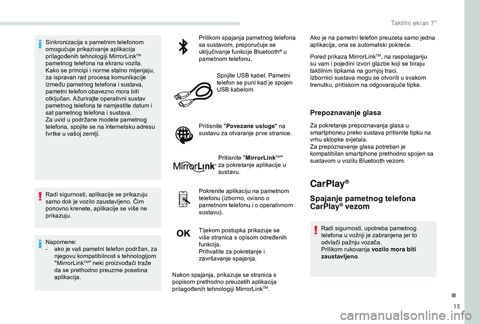 PEUGEOT PARTNER TEPEE 2020  Upute Za Rukovanje (in Croatian) 13
Sinkronizacija s pametnim telefonom 
omogućuje prikazivanje aplikacija 
prilagođenih tehnologiji MirrorLink
TM 
pametnog telefona na ekranu vozila.
Kako se principi i norme stalno mijenjaju, 
za 