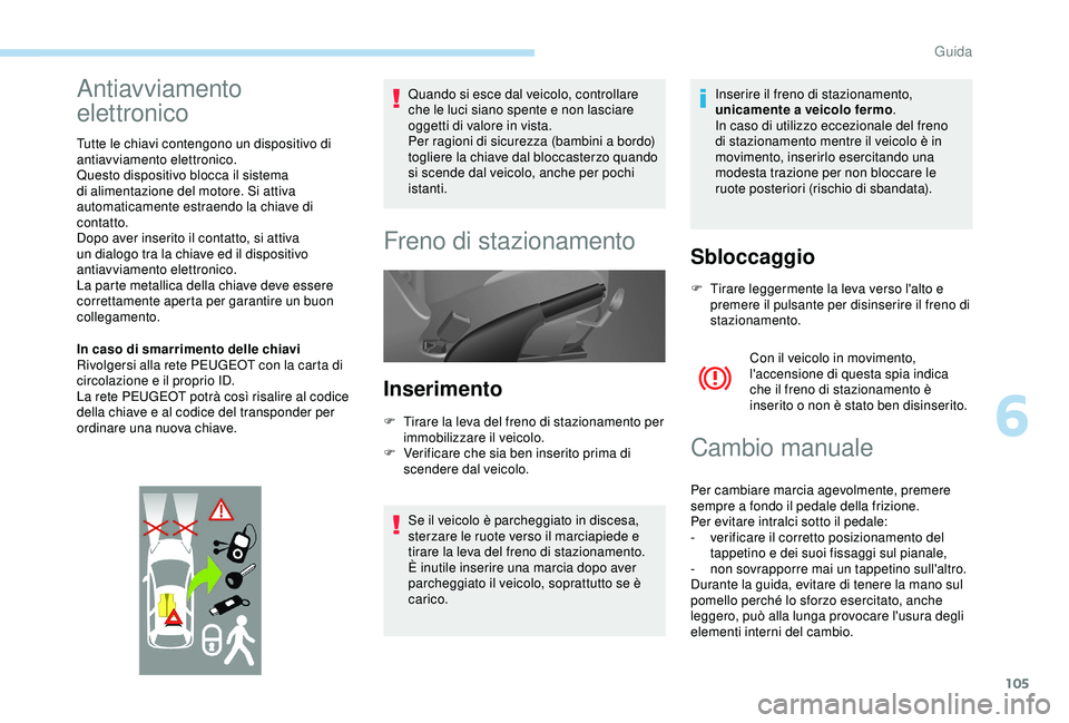 PEUGEOT PARTNER TEPEE 2020 Manuale duso (in Italian) 105
Antiavviamento
elettronico
Tutte le chiavi contengono un dispositivo di
antiavviamento elettronico.
Questo dispositivo blocca il sistema
di alimentazione del motore. Si attiva
automaticamente PEUGEOT PARTNER TEPEE 2020 Manuale duso (in Italian) 105
Antiavviamento
elettronico
Tutte le chiavi contengono un dispositivo di
antiavviamento elettronico.
Questo dispositivo blocca il sistema
di alimentazione del motore. Si attiva
automaticamente