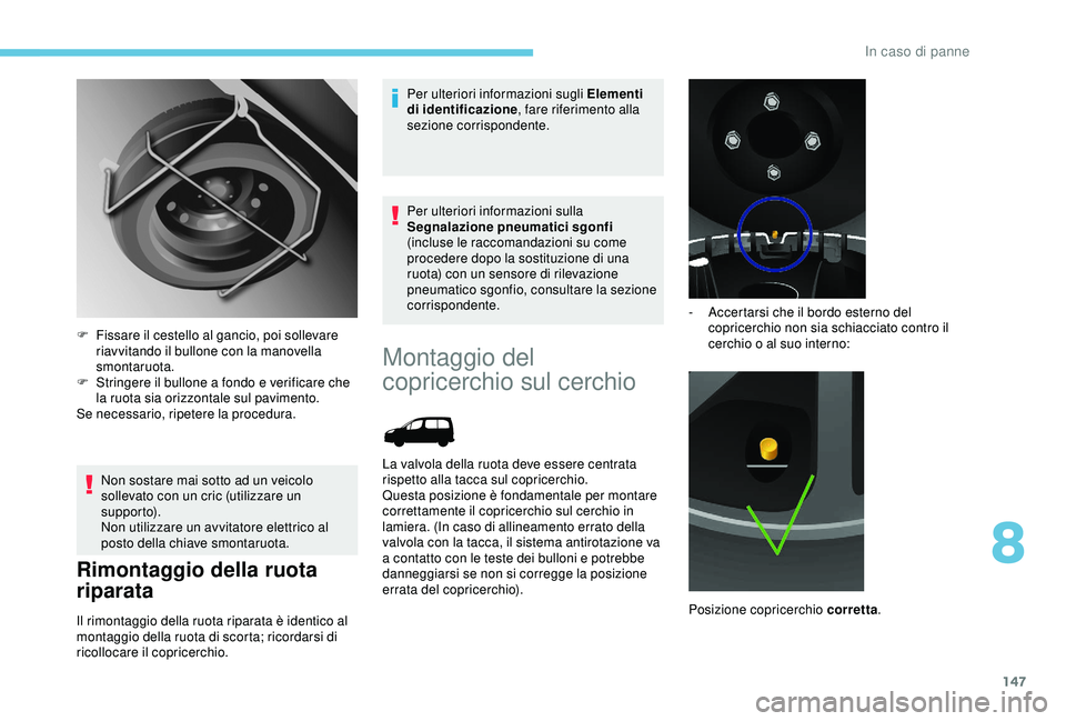 PEUGEOT PARTNER TEPEE 2020 Manuale duso (in Italian) 147
Non sostare mai sotto ad un veicolo
sollevato con un cric (utilizzare un
supporto).
Non utilizzare un avvitatore elettrico al
posto della chiave smontaruota.
Rimontaggio della ruota
riparata
I PEUGEOT PARTNER TEPEE 2020 Manuale duso (in Italian) 147
Non sostare mai sotto ad un veicolo
sollevato con un cric (utilizzare un
supporto).
Non utilizzare un avvitatore elettrico al
posto della chiave smontaruota.
Rimontaggio della ruota
riparata
I