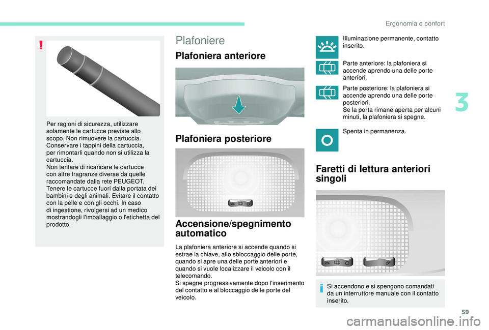 PEUGEOT PARTNER TEPEE 2020 Manuale duso (in Italian) 59
Plafoniere
Plafoniera anteriore
Plafoniera posteriore
Accensione/spegnimento
automatico
La plafoniera anteriore si accende quando si
estrae la chiave, allo sbloccaggio delle porte,
quando si apr PEUGEOT PARTNER TEPEE 2020 Manuale duso (in Italian) 59
Plafoniere
Plafoniera anteriore
Plafoniera posteriore
Accensione/spegnimento
automatico
La plafoniera anteriore si accende quando si
estrae la chiave, allo sbloccaggio delle porte,
quando si apr