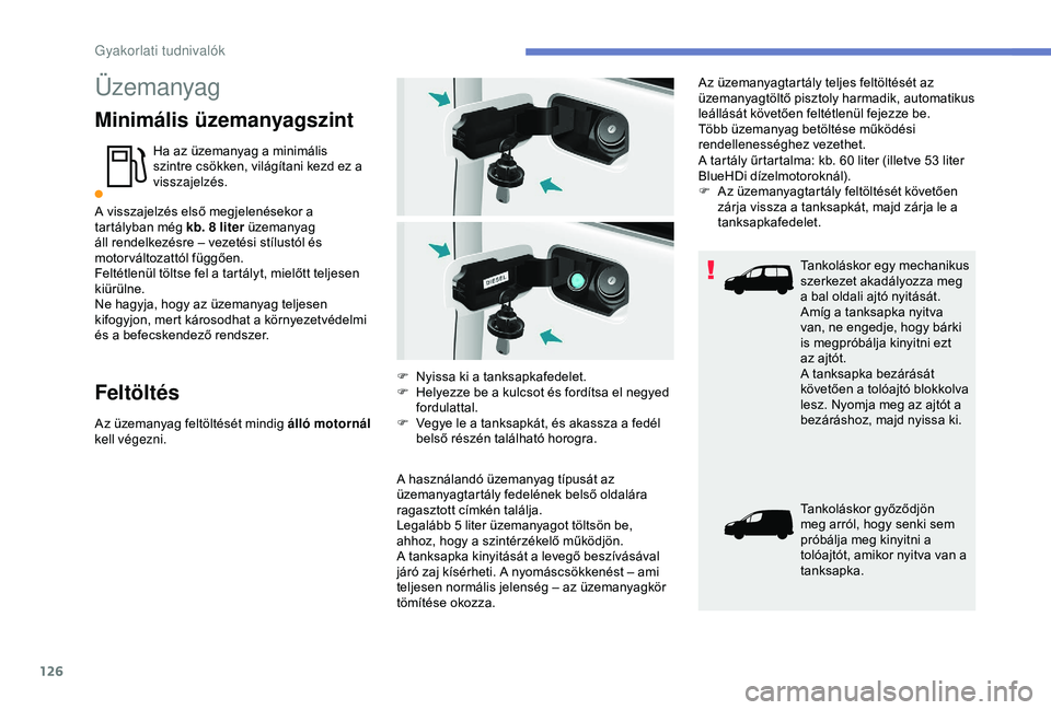PEUGEOT PARTNER TEPEE 2020 Kezelési útmutató (in Hungarian) 126
Üzemanyag
Minimális üzemanyagszint
Ha az üzemanyag a minimális
szintre csökken, világítani kezd ez a
visszajelzés.
A visszajelzés első megjelenésekor a
tartályban még kb. 8
lite PEUGEOT PARTNER TEPEE 2020 Kezelési útmutató (in Hungarian) 126
Üzemanyag
Minimális üzemanyagszint
Ha az üzemanyag a minimális
szintre csökken, világítani kezd ez a
visszajelzés.
A visszajelzés első megjelenésekor a
tartályban még kb. 8
lite