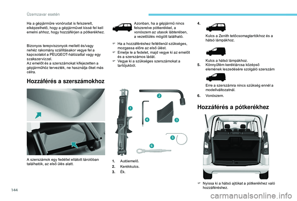 PEUGEOT PARTNER TEPEE 2020 Kezelési útmutató (in Hungarian) 144
Ha a gépjárműre vonórudat is felszerelt,
elképzelhető, hogy a gépjárművet kissé fel kell
emelni ahhoz, hogy hozzáférjen a pótkerékhez.
Bizonyos terepviszonyok mellett és/vagy
neh PEUGEOT PARTNER TEPEE 2020 Kezelési útmutató (in Hungarian) 144
Ha a gépjárműre vonórudat is felszerelt,
elképzelhető, hogy a gépjárművet kissé fel kell
emelni ahhoz, hogy hozzáférjen a pótkerékhez.
Bizonyos terepviszonyok mellett és/vagy
neh