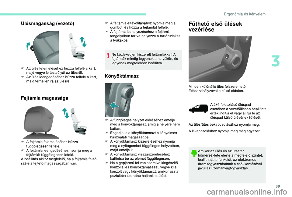PEUGEOT PARTNER TEPEE 2020 Kezelési útmutató (in Hungarian) 39
Ülésmagasság (vezető)
Fejtámla magasságaF A fejtámla eltávolításához nyomja meg a gombot, és húzza a fejtámlát felfelé.
F
A f
ejtámla behelyezéséhez a fejtámla
tengelyében PEUGEOT PARTNER TEPEE 2020 Kezelési útmutató (in Hungarian) 39
Ülésmagasság (vezető)
Fejtámla magasságaF A fejtámla eltávolításához nyomja meg a gombot, és húzza a fejtámlát felfelé.
F
A f
ejtámla behelyezéséhez a fejtámla
tengelyében