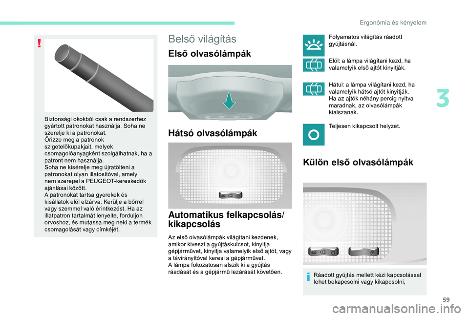 PEUGEOT PARTNER TEPEE 2020 Kezelési útmutató (in Hungarian) 59
Belső világítás
Első olvasólámpák
Hátsó olvasólámpák
Automatikus felkapcsolás/
kikapcsolás
Az első olvasólámpák világítani kezdenek,
amikor kiveszi a gyújtáskulcsot, kinyitj PEUGEOT PARTNER TEPEE 2020 Kezelési útmutató (in Hungarian) 59
Belső világítás
Első olvasólámpák
Hátsó olvasólámpák
Automatikus felkapcsolás/
kikapcsolás
Az első olvasólámpák világítani kezdenek,
amikor kiveszi a gyújtáskulcsot, kinyitj