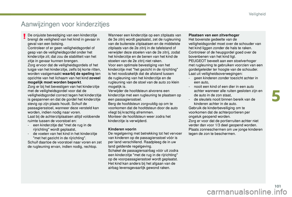 PEUGEOT PARTNER TEPEE 2020 Instructieboekje (in Dutch) 101
Aanwijzingen voor kinderzitjes
De onjuiste bevestiging van een kinderzitje
brengt de veiligheid van het kind in gevaar in
geval van een botsing.
Controleer of er geen veiligheidsgordel of
gesp PEUGEOT PARTNER TEPEE 2020 Instructieboekje (in Dutch) 101
Aanwijzingen voor kinderzitjes
De onjuiste bevestiging van een kinderzitje
brengt de veiligheid van het kind in gevaar in
geval van een botsing.
Controleer of er geen veiligheidsgordel of
gesp