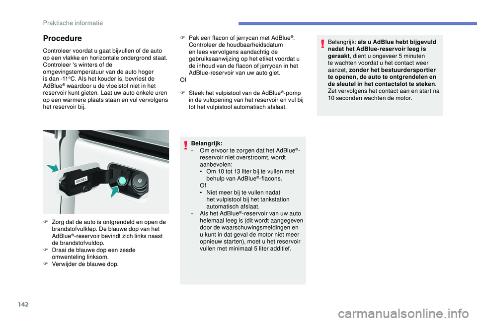 PEUGEOT PARTNER TEPEE 2020 Instructieboekje (in Dutch) 142
Procedure
Controleer voordat u gaat bijvullen of de auto
op een vlakke en horizontale ondergrond staat.
Controleer 's winters of de
omgevingstemperatuur van de auto hoger
is dan -11°C. Als PEUGEOT PARTNER TEPEE 2020 Instructieboekje (in Dutch) 142
Procedure
Controleer voordat u gaat bijvullen of de auto
op een vlakke en horizontale ondergrond staat.
Controleer 's winters of de
omgevingstemperatuur van de auto hoger
is dan -11°C. Als