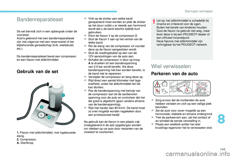 PEUGEOT PARTNER TEPEE 2020 Instructieboekje (in Dutch) 143
Bandenreparatieset
De set bevindt zich in een opbergvak onder de
voorstoel.
Auto's geleverd met een bandenreparatieset
zijn niet uitgerust met een reser vewiel of het
bijbehorende gereedsch PEUGEOT PARTNER TEPEE 2020 Instructieboekje (in Dutch) 143
Bandenreparatieset
De set bevindt zich in een opbergvak onder de
voorstoel.
Auto's geleverd met een bandenreparatieset
zijn niet uitgerust met een reser vewiel of het
bijbehorende gereedsch