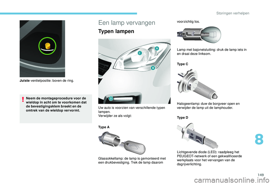 PEUGEOT PARTNER TEPEE 2020 Instructieboekje (in Dutch) 149
Neem de montageprocedure voor de
wieldop in acht om te voorkomen dat
de bevestigingsklem breekt en de
omtrek van de wieldop vervormt.
Juiste
ventielpositie: boven de ring.
Een lamp vervangen
T PEUGEOT PARTNER TEPEE 2020 Instructieboekje (in Dutch) 149
Neem de montageprocedure voor de
wieldop in acht om te voorkomen dat
de bevestigingsklem breekt en de
omtrek van de wieldop vervormt.
Juiste
ventielpositie: boven de ring.
Een lamp vervangen
T