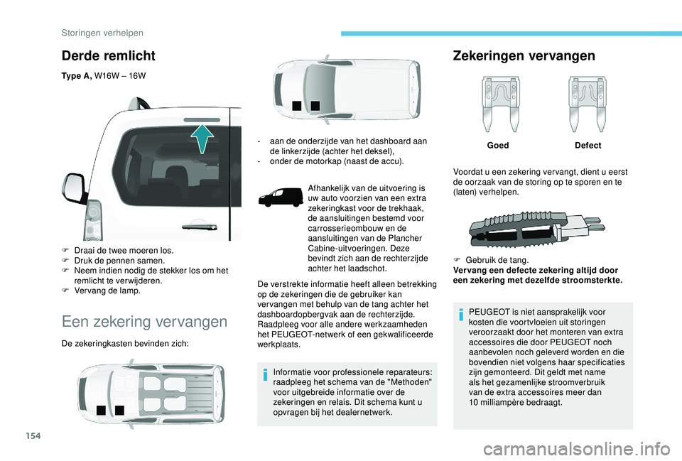 PEUGEOT PARTNER TEPEE 2020 Instructieboekje (in Dutch) 154
Derde remlicht
Ty p e A , W16W – 16W
F
D
raai de twee moeren los.
F
D
ruk de pennen samen.
F
N
eem indien nodig de stekker los om het
remlicht te verwijderen.
F
V
ervang de lamp.
E PEUGEOT PARTNER TEPEE 2020 Instructieboekje (in Dutch) 154
Derde remlicht
Ty p e A , W16W – 16W
F
D
raai de twee moeren los.
F
D
ruk de pennen samen.
F
N
eem indien nodig de stekker los om het
remlicht te verwijderen.
F
V
ervang de lamp.
E