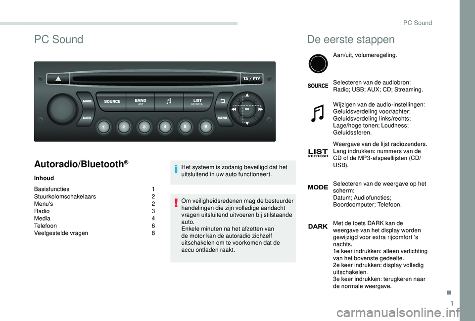 PEUGEOT PARTNER TEPEE 2020 Instructieboekje (in Dutch) 1
PC Sound
Autoradio/Bluetooth®
Inhoud
Basisfuncties
1
Stuurkolomschakelaars
2
Menu's
2
Radio
3
Media
4
Telefoon
6
V
eelgestelde vragen
8 H
et systeem is zodanig beveiligd dat het PEUGEOT PARTNER TEPEE 2020 Instructieboekje (in Dutch) 1
PC Sound
Autoradio/Bluetooth®
Inhoud
Basisfuncties
1
Stuurkolomschakelaars
2
Menu's
2
Radio
3
Media
4
Telefoon
6
V
eelgestelde vragen
8 H
et systeem is zodanig beveiligd dat het