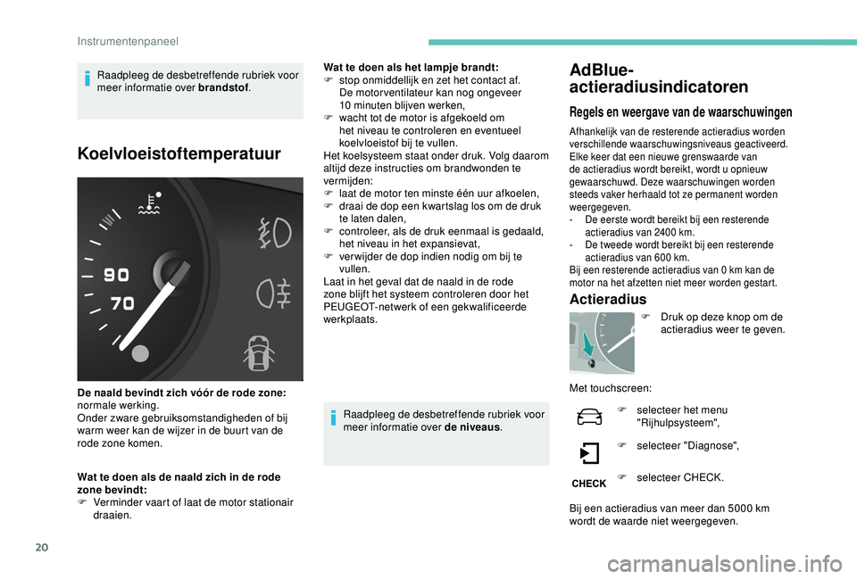 PEUGEOT PARTNER TEPEE 2020 Instructieboekje (in Dutch) 20
Raadpleeg de desbetreffende rubriek voor
meer informatie over brandstof.
Koelvloeistoftemperatuur
De naald bevindt zich vóór de rode zone:
normale werking.
Onder zware gebruiksomstandigheden of PEUGEOT PARTNER TEPEE 2020 Instructieboekje (in Dutch) 20
Raadpleeg de desbetreffende rubriek voor
meer informatie over brandstof.
Koelvloeistoftemperatuur
De naald bevindt zich vóór de rode zone:
normale werking.
Onder zware gebruiksomstandigheden of