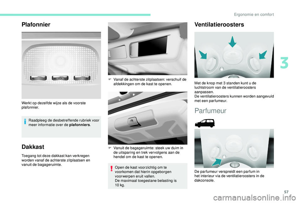 PEUGEOT PARTNER TEPEE 2020 Instructieboekje (in Dutch) 57
Plafonnier
Raadpleeg de desbetreffende rubriek voor
meer informatie over de plafonniers.
Dakkast
Toegang tot deze dakkast kan verkregen
worden vanaf de achterste zitplaatsen en
vanuit de bagager PEUGEOT PARTNER TEPEE 2020 Instructieboekje (in Dutch) 57
Plafonnier
Raadpleeg de desbetreffende rubriek voor
meer informatie over de plafonniers.
Dakkast
Toegang tot deze dakkast kan verkregen
worden vanaf de achterste zitplaatsen en
vanuit de bagager