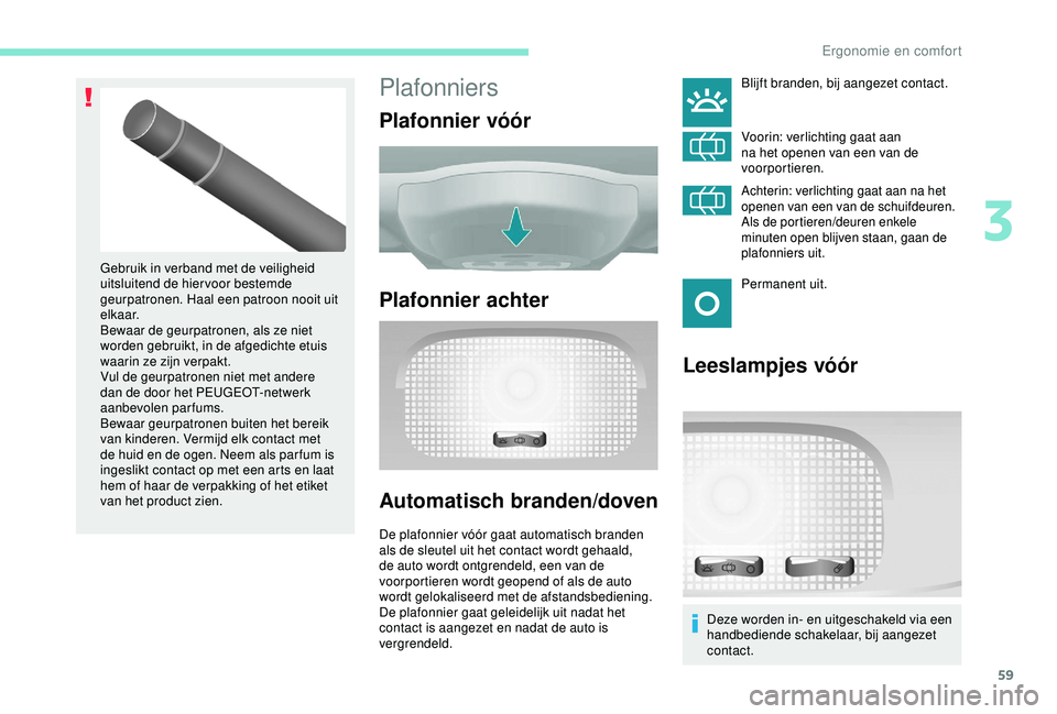 PEUGEOT PARTNER TEPEE 2020 Instructieboekje (in Dutch) 59
Plafonniers
Plafonnier vóór
Plafonnier achter
Automatisch branden/doven
De plafonnier vóór gaat automatisch branden
als de sleutel uit het contact wordt gehaald,
de auto wordt ontgrendeld, ee PEUGEOT PARTNER TEPEE 2020 Instructieboekje (in Dutch) 59
Plafonniers
Plafonnier vóór
Plafonnier achter
Automatisch branden/doven
De plafonnier vóór gaat automatisch branden
als de sleutel uit het contact wordt gehaald,
de auto wordt ontgrendeld, ee