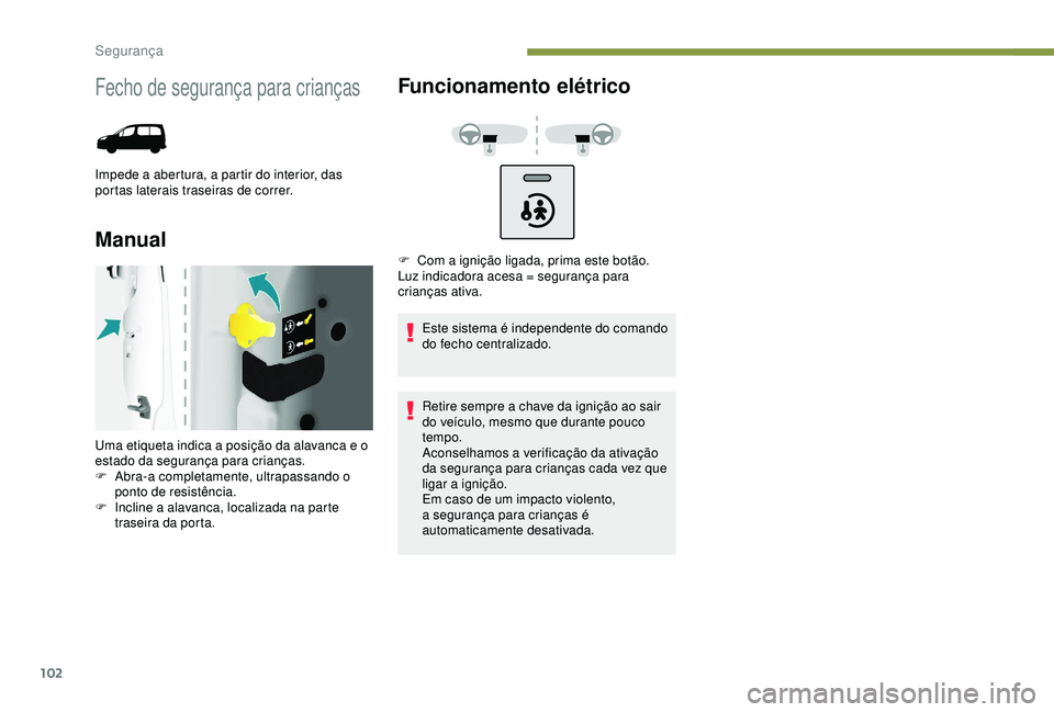 PEUGEOT PARTNER TEPEE 2020 Manual de utilização (in Portuguese) 102
Fecho de segurança para crianças
Impede a abertura, a partir do interior, das
portas laterais traseiras de correr.
ManualFuncionamento elétrico
Este sistema é independente do comando
do fech PEUGEOT PARTNER TEPEE 2020 Manual de utilização (in Portuguese) 102
Fecho de segurança para crianças
Impede a abertura, a partir do interior, das
portas laterais traseiras de correr.
ManualFuncionamento elétrico
Este sistema é independente do comando
do fech
