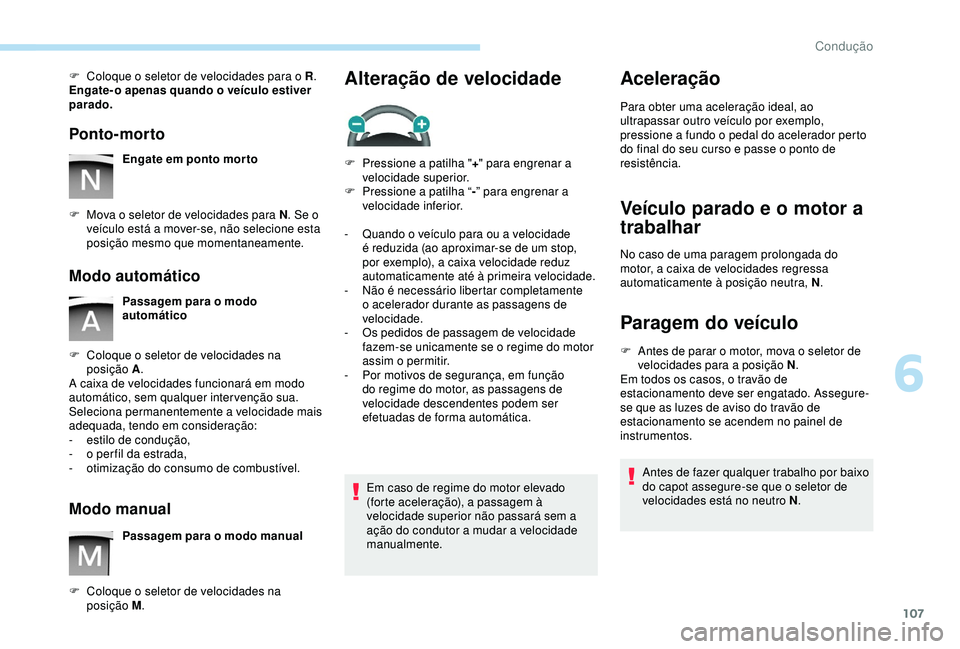 PEUGEOT PARTNER TEPEE 2020 Manual de utilização (in Portuguese) 107
F Coloque o seletor de velocidades para o R.
Engate- o apenas quando o veículo estiver
parado.
Ponto-morto
Engate em ponto morto
F
M
ova o seletor de velocidades para N . Se o
veículo está PEUGEOT PARTNER TEPEE 2020 Manual de utilização (in Portuguese) 107
F Coloque o seletor de velocidades para o R.
Engate- o apenas quando o veículo estiver
parado.
Ponto-morto
Engate em ponto morto
F
M
ova o seletor de velocidades para N . Se o
veículo está